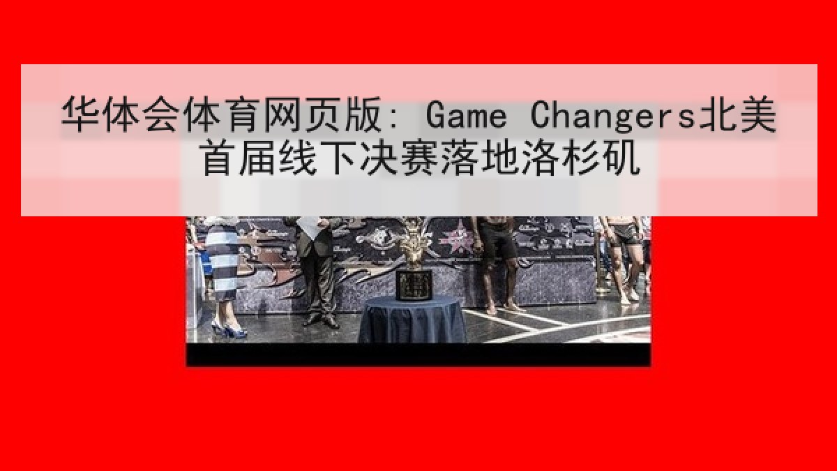 华体会体育网页版: Game Changers北美首届线下决赛落地洛杉矶
