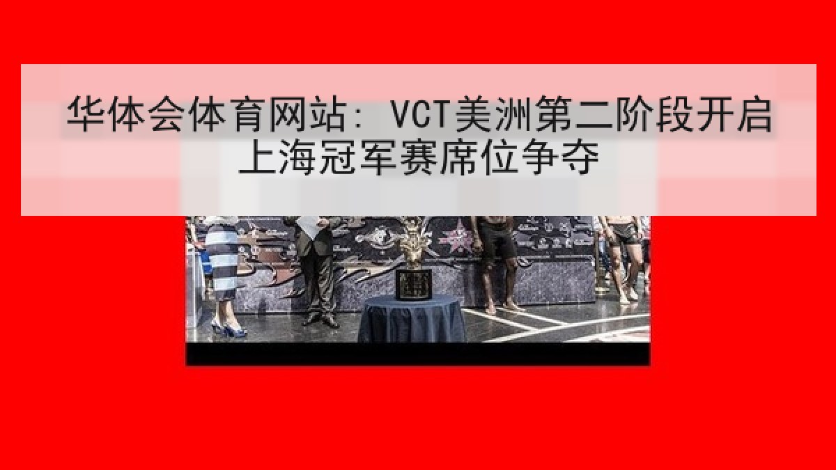 华体会体育网站: VCT美洲第二阶段开启上海冠军赛席位争夺