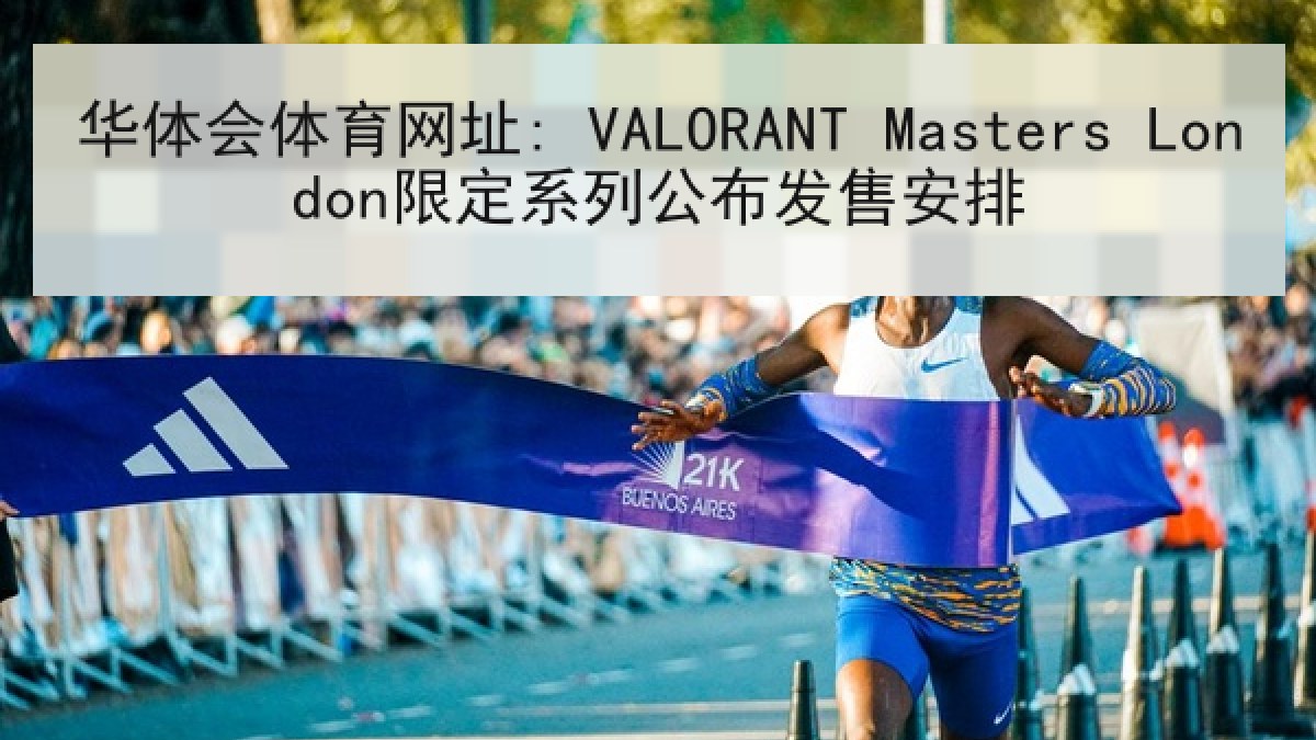 华体会体育网址: VALORANT Masters London限定系列公布发售安排 华体会体育网址: VALORANT Masters London限定系列公布发售安排