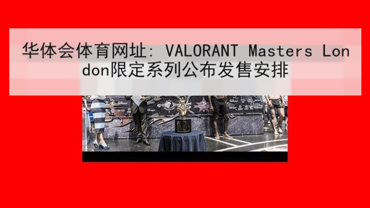 华体会体育网址: VALORANT Masters London限定系列公布发售安排