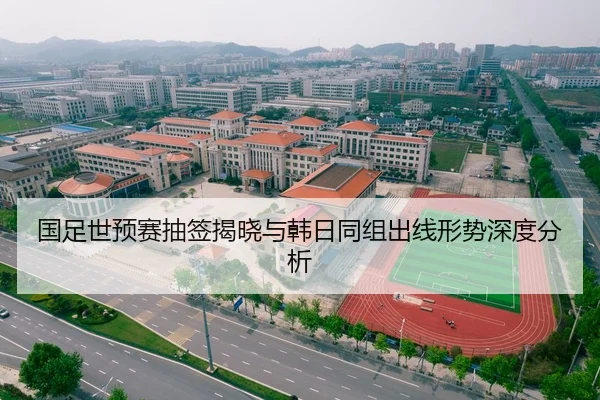 国足世预赛抽签揭晓与韩日同组出线形势深度分析