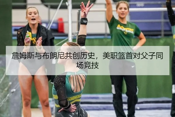 詹姆斯与布朗尼共创历史，美职篮首对父子同场竞技
