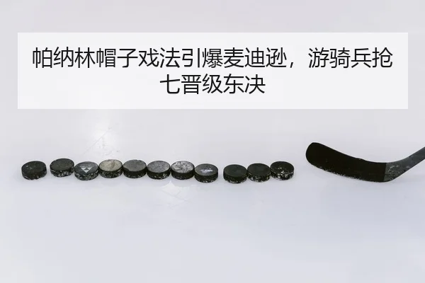帕纳林帽子戏法引爆麦迪逊，游骑兵抢七晋级东决