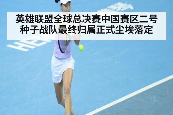 英雄联盟全球总决赛中国赛区二号种子战队最终归属正式尘埃落定