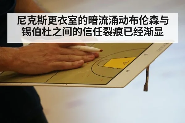 尼克斯更衣室的暗流涌动布伦森与锡伯杜之间的信任裂痕已经渐显