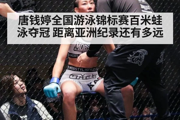 唐钱婷全国游泳锦标赛百米蛙泳夺冠 距离亚洲纪录还有多远