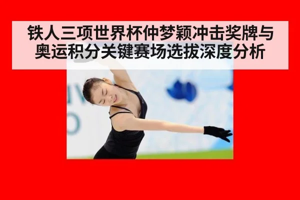 铁人三项世界杯仲梦颖冲击奖牌与奥运积分关键赛场选拔深度分析