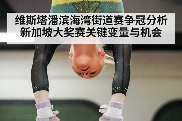 维斯塔潘滨海湾街道赛争冠分析新加坡大奖赛关键变量与机会